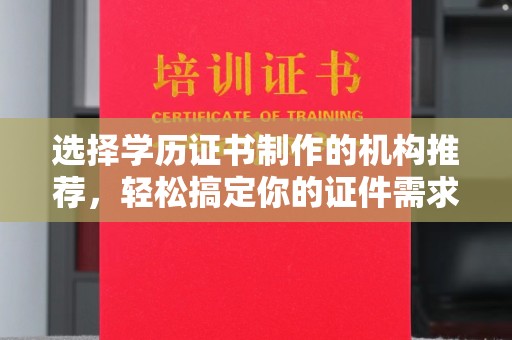 西藏选择学历证书制作的机构推荐，轻松搞定你的证件需求